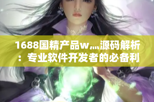 1688國精產(chǎn)品w灬源碼解析：專業(yè)軟件開發(fā)者的必備利器
