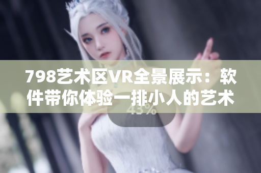 798藝術(shù)區(qū)VR全景展示：軟件帶你體驗一排小人的藝術(shù)之旅