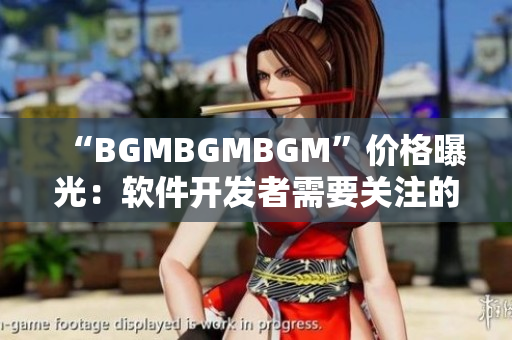 “BGMBGMBGM”價格曝光：軟件開發(fā)者需要關注的音頻素材庫費用