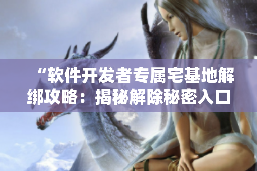 “軟件開發(fā)者專屬宅基地解綁攻略：揭秘解除秘密入口限制的方法”