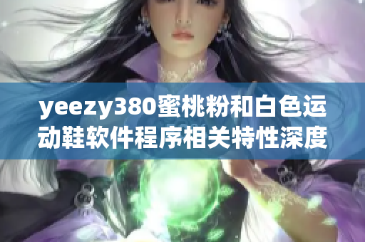 yeezy380蜜桃粉和白色運(yùn)動(dòng)鞋軟件程序相關(guān)特性深度分析
