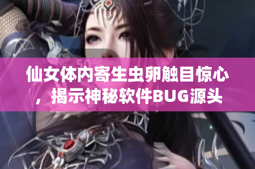 仙女體內(nèi)寄生蟲卵觸目驚心，揭示神秘軟件BUG源頭