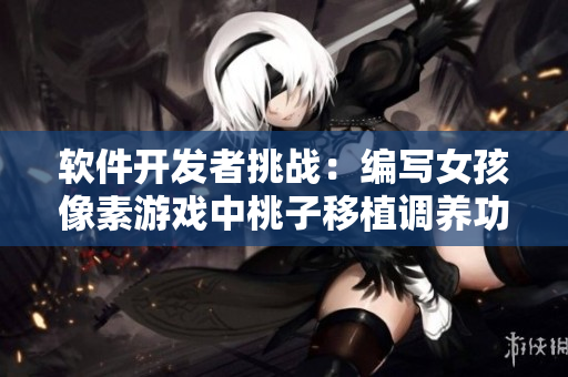 軟件開發(fā)者挑戰(zhàn)：編寫女孩像素游戲中桃子移植調(diào)養(yǎng)功能
