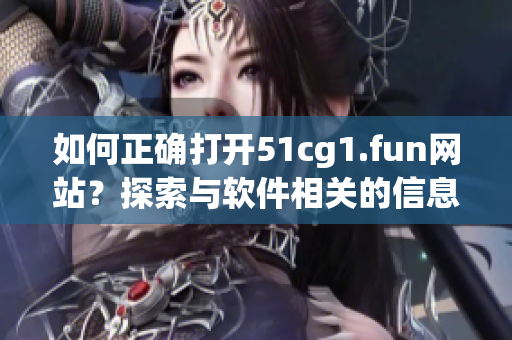 如何正確打開51cg1.fun網(wǎng)站？探索與軟件相關(guān)的信息源。