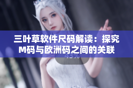 三葉草軟件尺碼解讀：探究M碼與歐洲碼之間的關(guān)聯(lián)