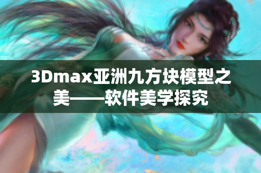 3Dmax亞洲九方塊模型之美——軟件美學(xué)探究
