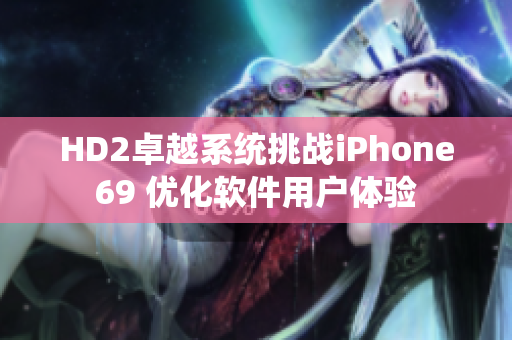 HD2卓越系統(tǒng)挑戰(zhàn)iPhone69 優(yōu)化軟件用戶體驗