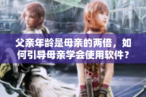 父親年齡是母親的兩倍，如何引導(dǎo)母親學(xué)會(huì)使用軟件？