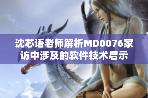 沈芯語老師解析MD0076家訪中涉及的軟件技術(shù)啟示