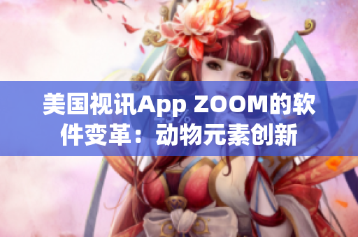 美國視訊App ZOOM的軟件變革：動(dòng)物元素創(chuàng)新