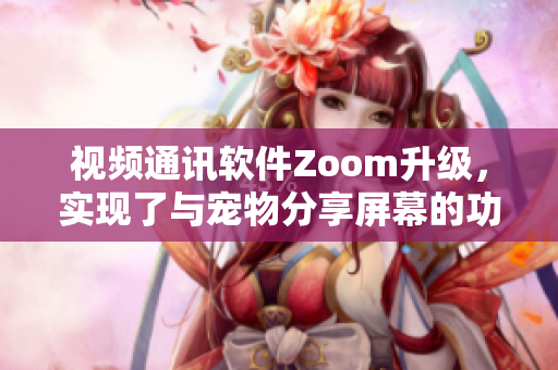 視頻通訊軟件Zoom升級(jí)，實(shí)現(xiàn)了與寵物分享屏幕的功能