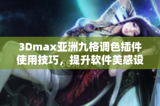 3Dmax亞洲九格調色插件使用技巧，提升軟件美感設計神奇變化