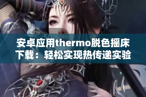 安卓應(yīng)用thermo脫色搖床下載：輕松實現(xiàn)熱傳遞實驗控制