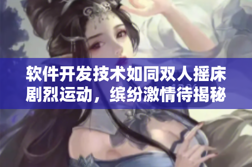 軟件開發(fā)技術(shù)如同雙人搖床劇烈運動，繽紛激情待揭秘