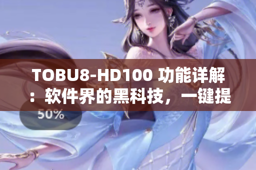 TOBU8-HD100 功能詳解：軟件界的黑科技，一鍵提升工作效率