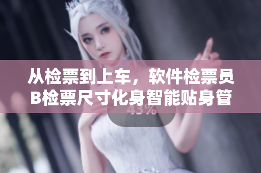 從檢票到上車(chē)，軟件檢票員B檢票尺寸化身智能貼身管家