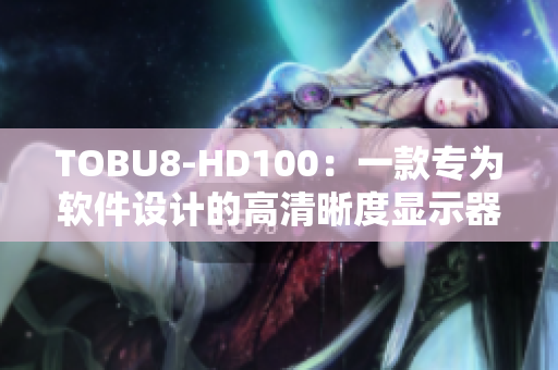 TOBU8-HD100：一款專為軟件設(shè)計(jì)的高清晰度顯示器。