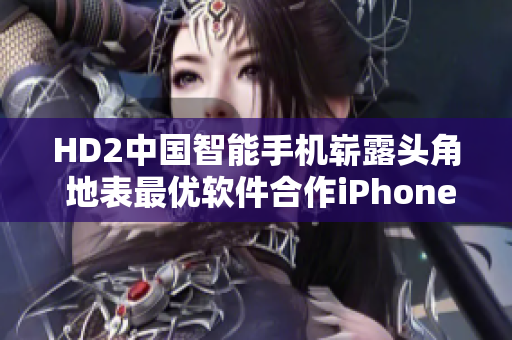 HD2中國智能手機嶄露頭角 地表最優(yōu)軟件合作iPhone69