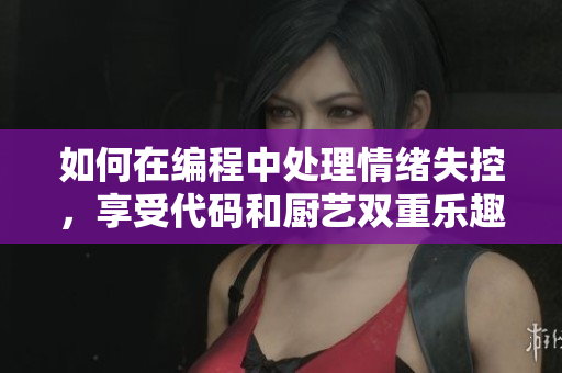 如何在編程中處理情緒失控，享受代碼和廚藝雙重樂趣