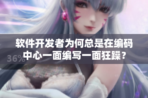 軟件開發(fā)者為何總是在編碼中心一面編寫一面狂躁？