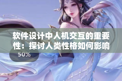 軟件設(shè)計(jì)中人機(jī)交互的重要性：探討人類性格如何影響軟件用戶體驗(yàn)