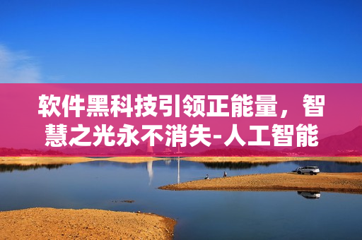 軟件黑科技引領(lǐng)正能量，智慧之光永不消失-人工智能軟件解析大數(shù)據(jù)創(chuàng)新力量