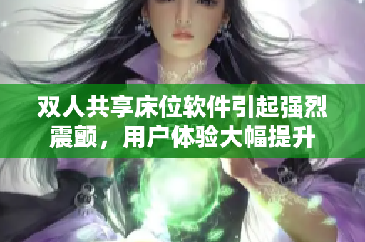 雙人共享床位軟件引起強烈震顫，用戶體驗大幅提升