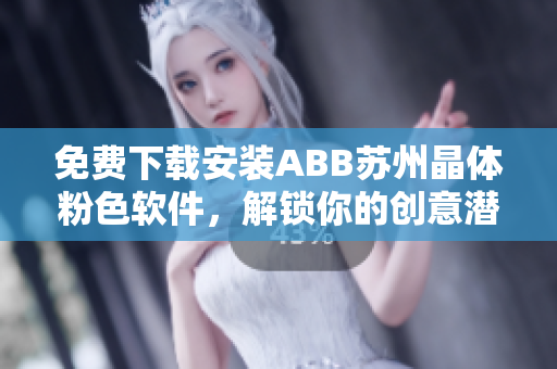 免費(fèi)下載安裝ABB蘇州晶體粉色軟件，解鎖你的創(chuàng)意潛能