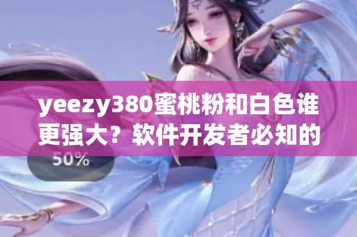 yeezy380蜜桃粉和白色誰(shuí)更強(qiáng)大？軟件開(kāi)發(fā)者必知的選購(gòu)指南