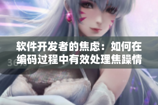軟件開(kāi)發(fā)者的焦慮：如何在編碼過(guò)程中有效處理焦躁情緒？
