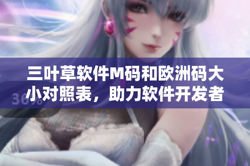 三葉草軟件M碼和歐洲碼大小對照表，助力軟件開發(fā)者輕松選購合適尺碼