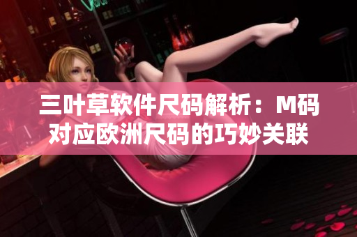 三葉草軟件尺碼解析：M碼對(duì)應(yīng)歐洲尺碼的巧妙關(guān)聯(lián)