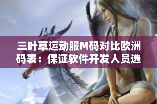 三葉草運動服M碼對比歐洲碼表：保證軟件開發(fā)人員選購得當