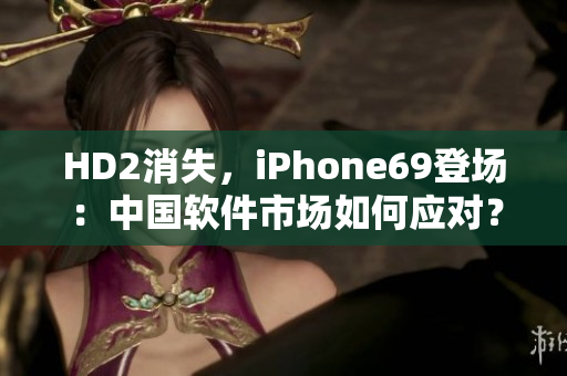 HD2消失，iPhone69登場(chǎng)：中國(guó)軟件市場(chǎng)如何應(yīng)對(duì)？
