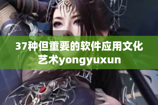 37種但重要的軟件應用文化藝術yongyuxun
