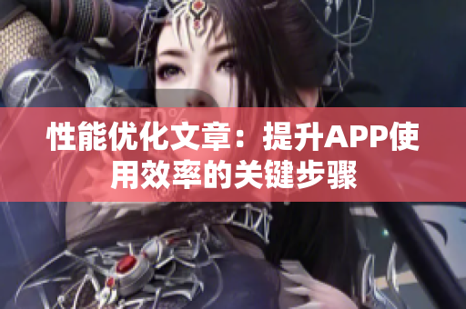 性能優(yōu)化文章：提升APP使用效率的關(guān)鍵步驟