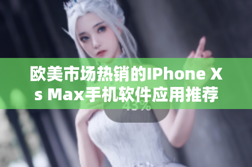 歐美市場熱銷的IPhone Xs Max手機(jī)軟件應(yīng)用推薦