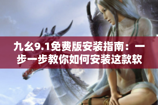 九幺9.1免費(fèi)版安裝指南：一步一步教你如何安裝這款軟件