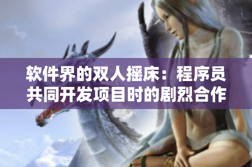 軟件界的雙人搖床：程序員共同開(kāi)發(fā)項(xiàng)目時(shí)的劇烈合作挑戰(zhàn)