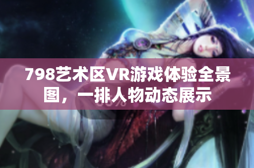 798藝術區(qū)VR游戲體驗全景圖，一排人物動態(tài)展示