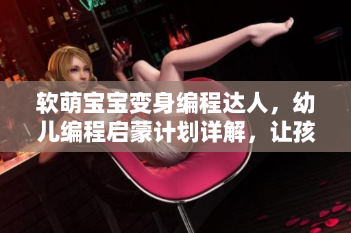 軟萌寶寶變身編程達人，幼兒編程啟蒙計劃詳解，讓孩子輕松學會編程技能