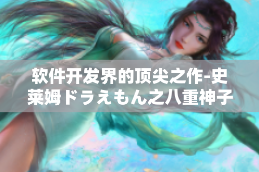 軟件開(kāi)發(fā)界的頂尖之作-史萊姆ドラえもん之八重神子