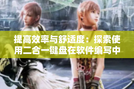 提高效率與舒適度：探索使用二合一鍵盤在軟件編寫中的優(yōu)勢