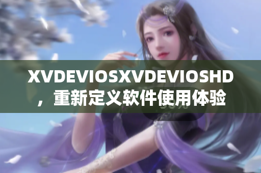 XVDEVIOSXVDEVIOSHD，重新定義軟件使用體驗