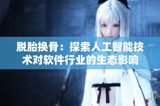 脫胎換骨：探索人工智能技術(shù)對軟件行業(yè)的生態(tài)影響