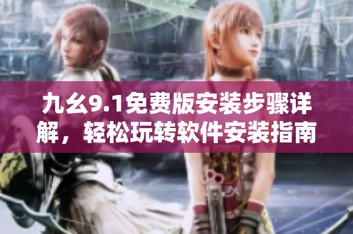 九幺9.1免費(fèi)版安裝步驟詳解，輕松玩轉(zhuǎn)軟件安裝指南