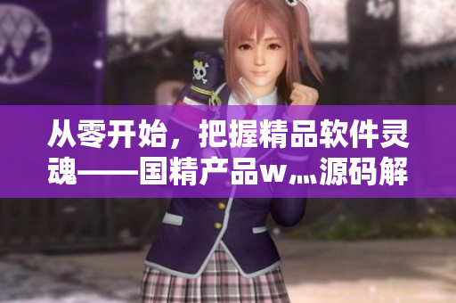從零開始，把握精品軟件靈魂——國精產(chǎn)品w灬源碼解析