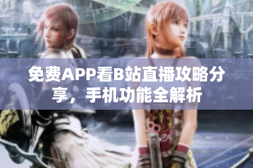 免費(fèi)APP看B站直播攻略分享，手機(jī)功能全解析