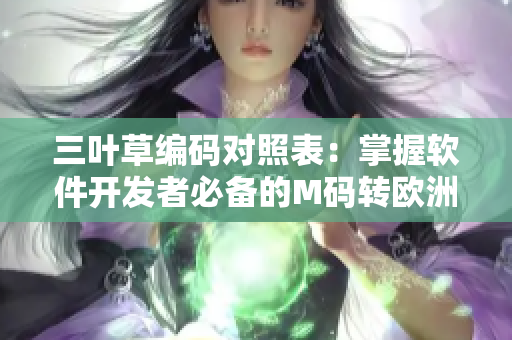 三葉草編碼對照表：掌握軟件開發(fā)者必備的M碼轉(zhuǎn)歐洲碼技巧