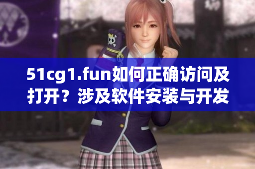 51cg1.fun如何正確訪問及打開？涉及軟件安裝與開發(fā)可行性討論